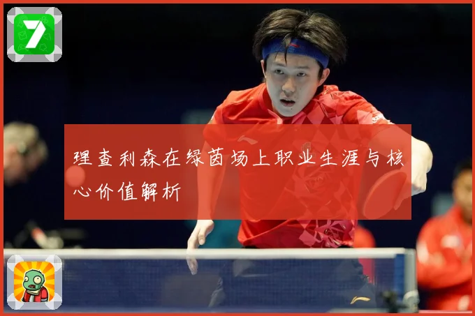 理查利森在绿茵场上职业生涯与核心价值解析