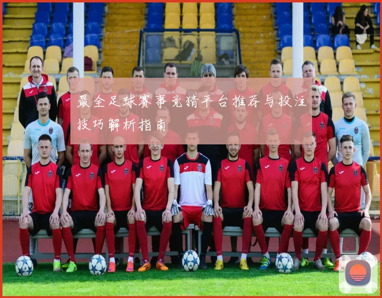 最全足球赛事竞猜平台推荐与投注技巧解析指南