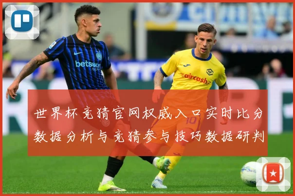 世界杯竞猜官网权威入口实时比分数据分析与竞猜参与技巧数据研判