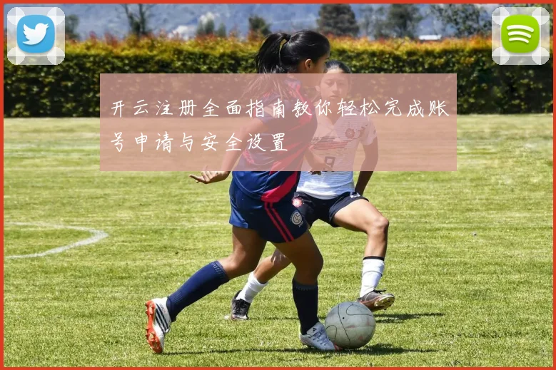 开云注册全面指南教你轻松完成账号申请与安全设置