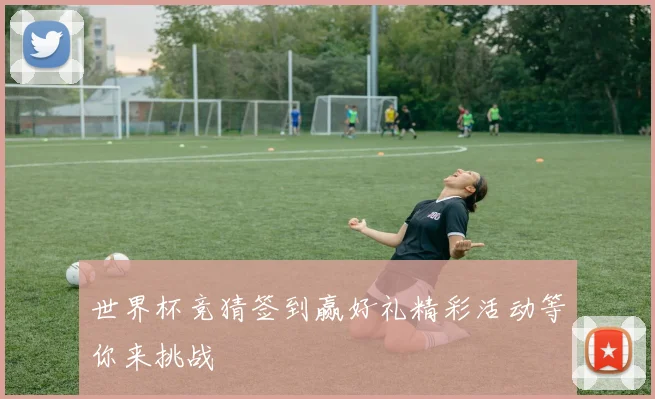 世界杯竞猜签到赢好礼精彩活动等你来挑战
