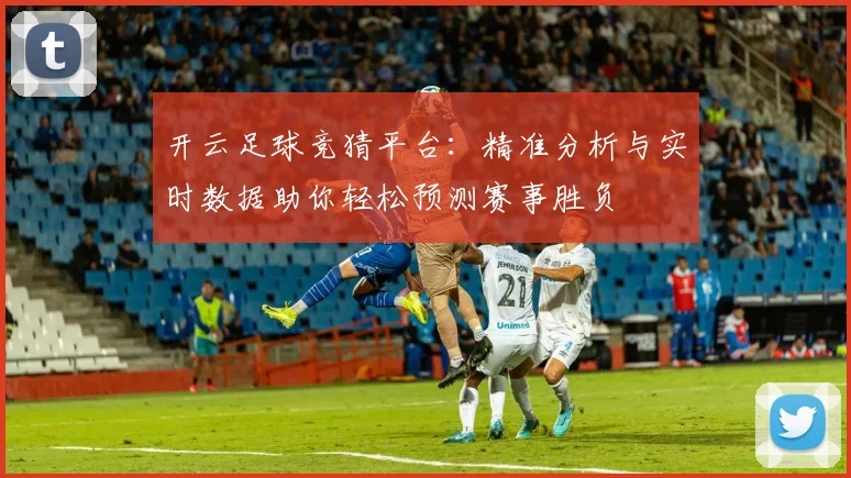 开云足球竞猜平台：精准分析与实时数据助你轻松预测赛事胜负