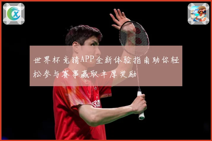 世界杯竞猜APP全新体验指南助你轻松参与赛事赢取丰厚奖励