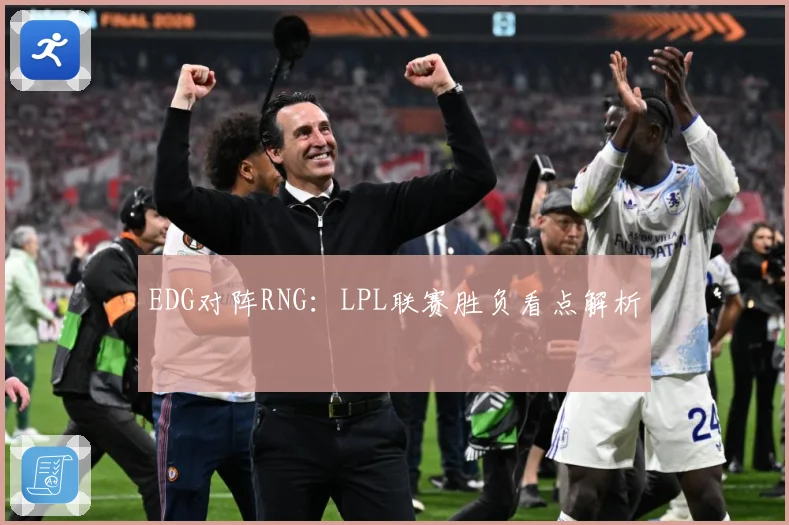 EDG对阵RNG：LPL联赛胜负看点解析