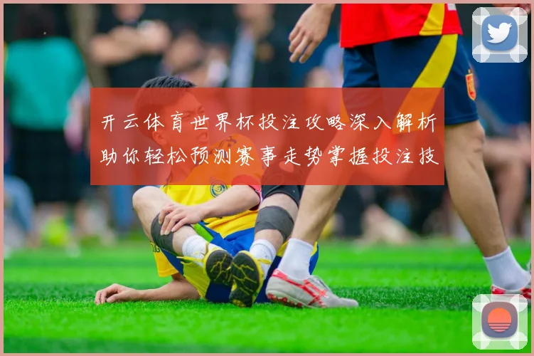 开云体育世界杯投注攻略深入解析助你轻松预测赛事走势掌握投注技巧