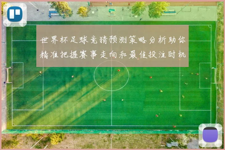 世界杯足球竞猜预测策略分析助你精准把握赛事走向和最佳投注时机