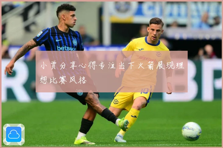 小贾分享心得专注当下火箭展现理想比赛风格