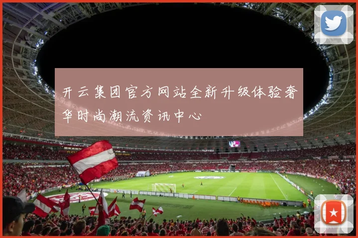 开云集团官方网站全新升级体验奢华时尚潮流资讯中心