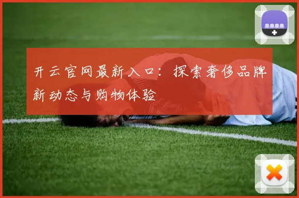 开云官网最新入口：探索奢侈品牌新动态与购物体验