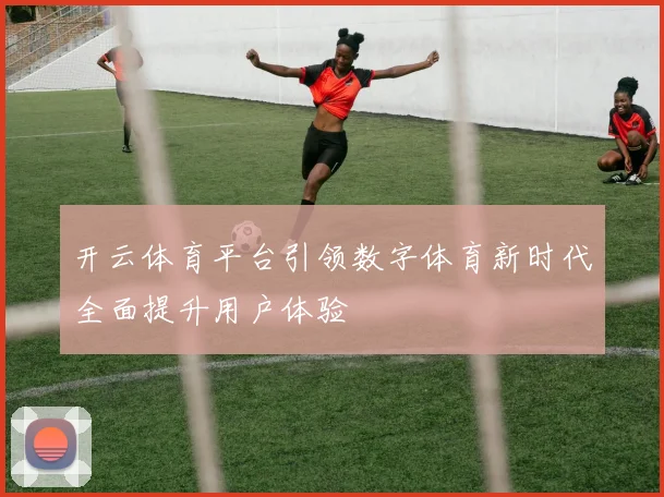 开云体育平台引领数字体育新时代全面提升用户体验