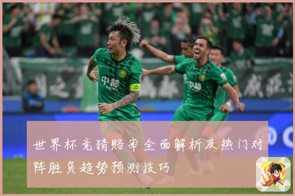 世界杯竞猜赔率全面解析及热门对阵胜负趋势预测技巧