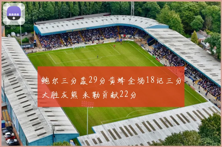 鲍尔三分轰29分黄蜂全场18记三分大胜灰熊 米勒贡献22分