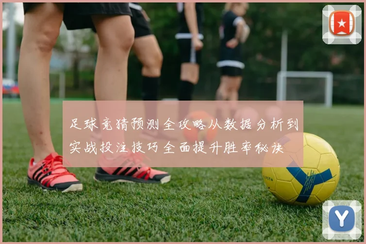 足球竞猜预测全攻略从数据分析到实战投注技巧全面提升胜率秘诀