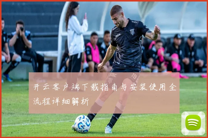 开云客户端下载指南与安装使用全流程详细解析