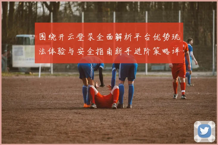 围绕开云登录全面解析平台优势玩法体验与安全指南新手进阶策略详解