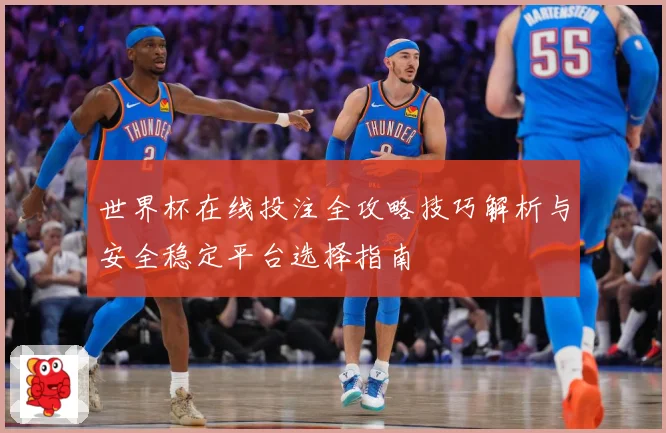 世界杯在线投注全攻略技巧解析与安全稳定平台选择指南