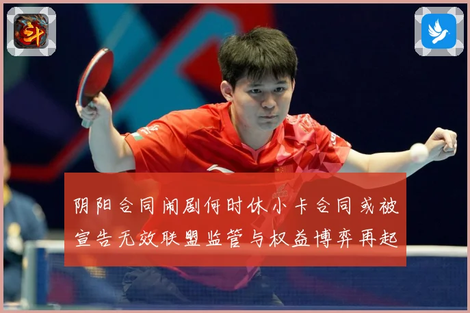 阴阳合同闹剧何时休小卡合同或被宣告无效联盟监管与权益博弈再起赛事前瞻