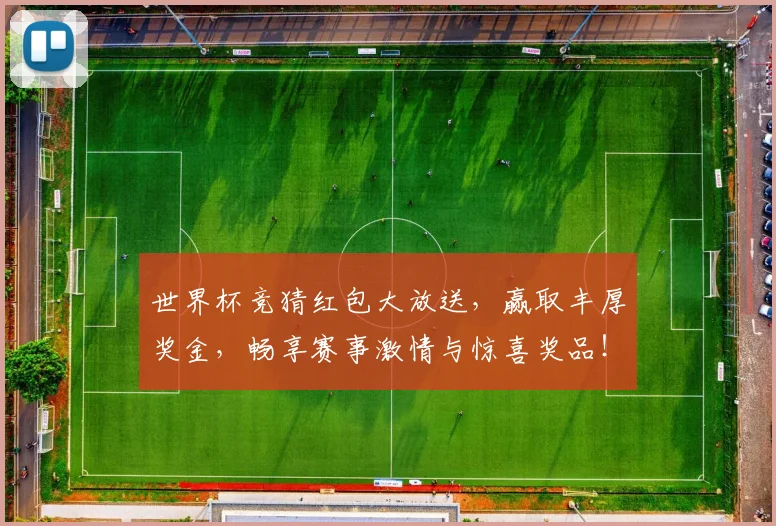 世界杯竞猜红包大放送，赢取丰厚奖金，畅享赛事激情与惊喜奖品！