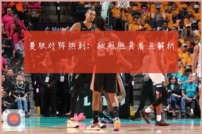 曼联对阵热刺：欧冠胜负看点解析