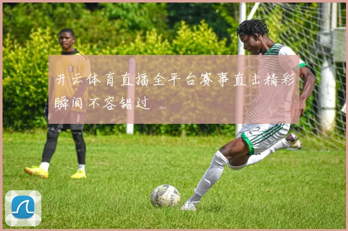 开云体育直播全平台赛事直击精彩瞬间不容错过
