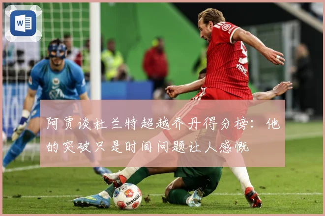 阿贾谈杜兰特超越乔丹得分榜：他的突破只是时间问题让人感慨