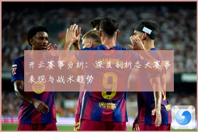 开云赛事分析：深度剖析各大赛事表现与战术趋势
