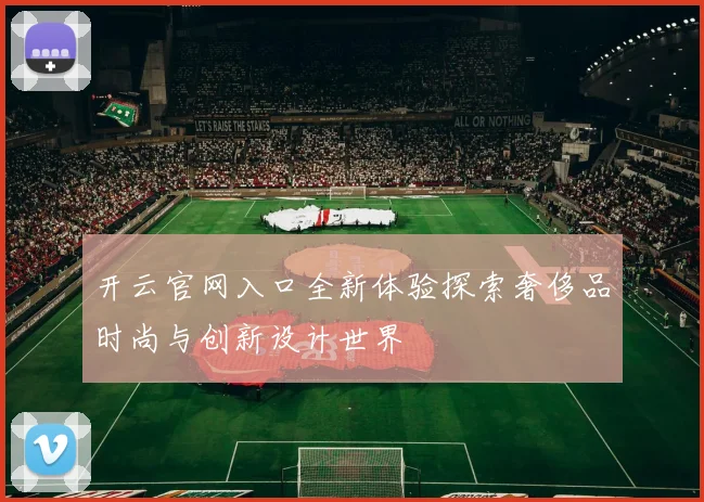 开云官网入口全新体验探索奢侈品时尚与创新设计世界