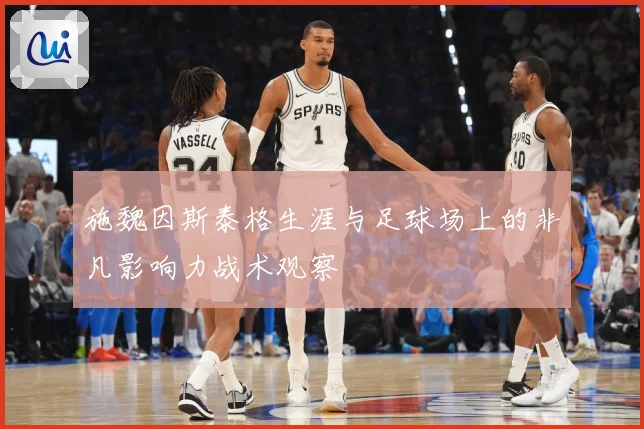 施魏因斯泰格生涯与足球场上的非凡影响力战术观察