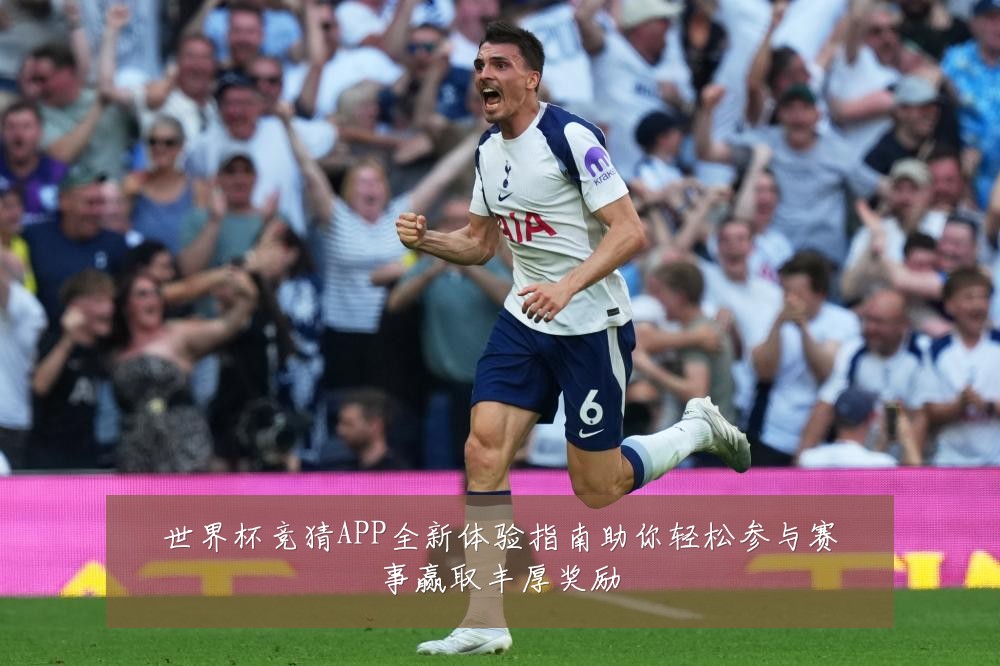 世界杯竞猜APP全新体验指南助你轻松参与赛事赢取丰厚奖励