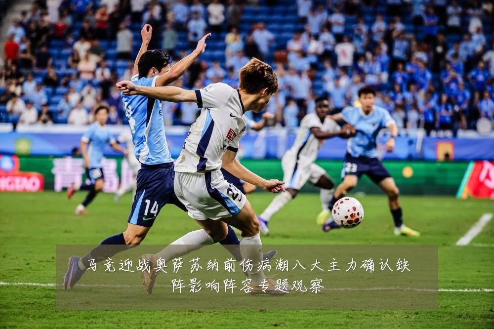 马竞迎战奥萨苏纳前伤病潮八大主力确认缺阵影响阵容专题观察