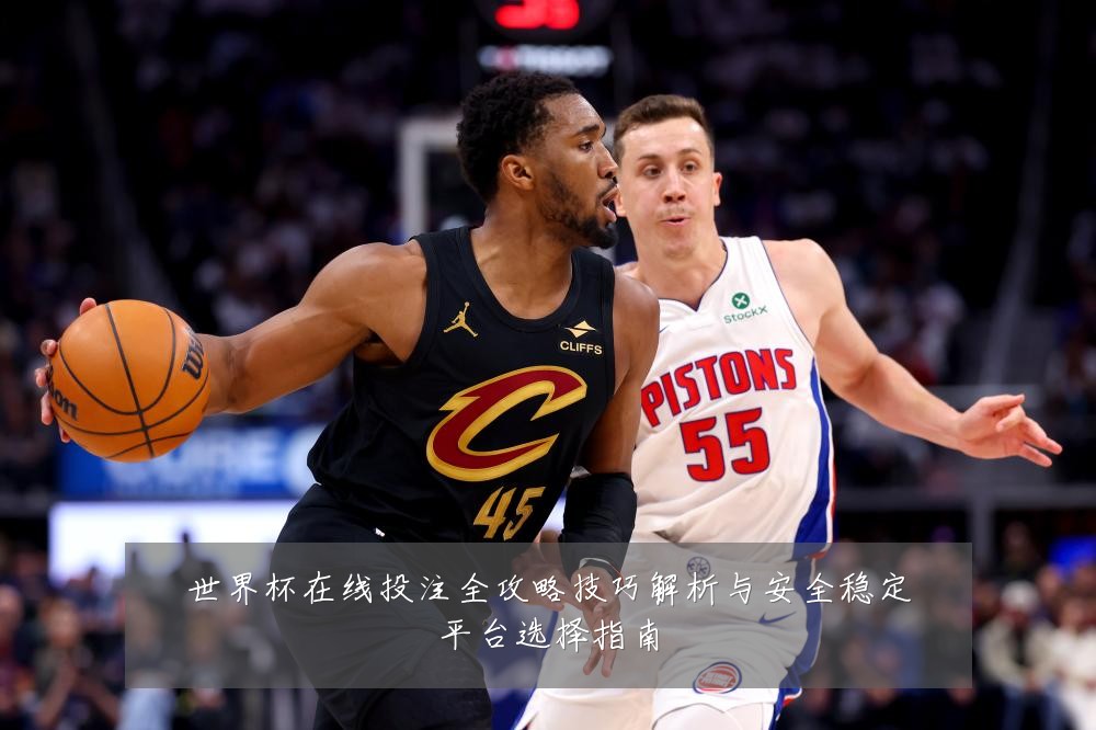世界杯在线投注全攻略技巧解析与安全稳定平台选择指南
