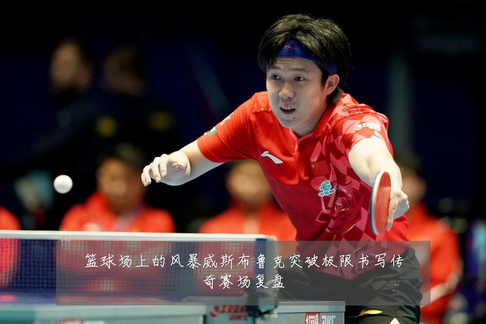 篮球场上的风暴威斯布鲁克突破极限书写传奇赛场复盘