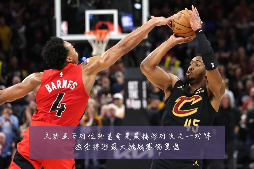 文班亚马对位约基奇是最精彩对决之一对阵掘金将迎最大挑战赛场复盘