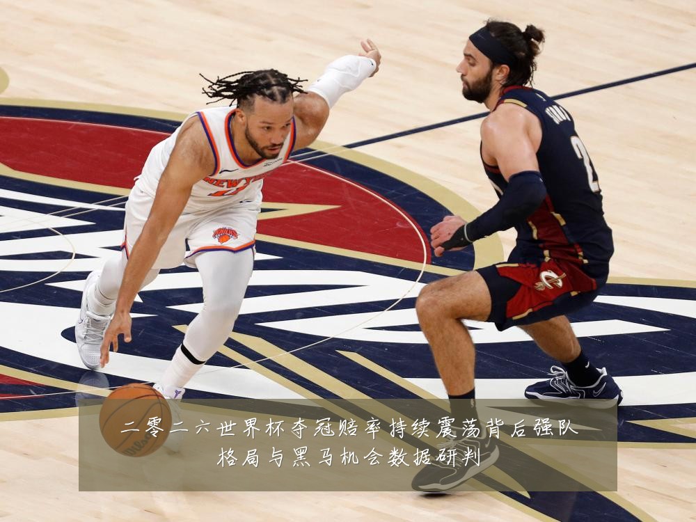 二零二六世界杯夺冠赔率持续震荡背后强队格局与黑马机会数据研判