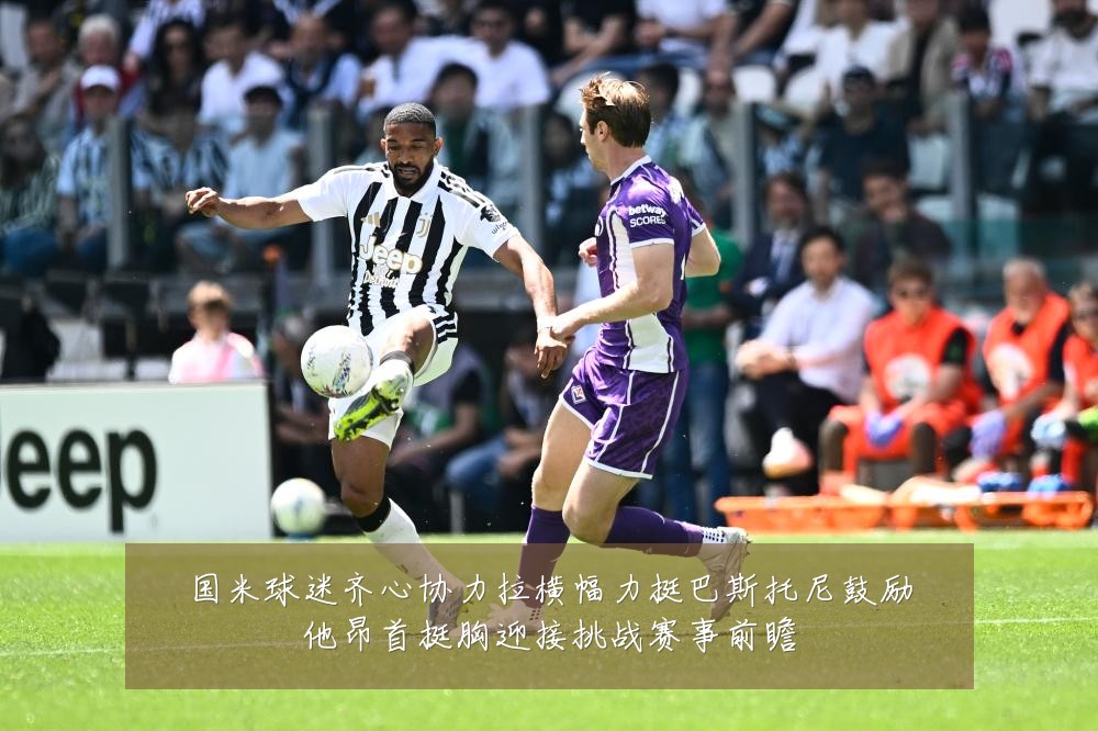 国米球迷齐心协力拉横幅力挺巴斯托尼鼓励他昂首挺胸迎接挑战赛事前瞻